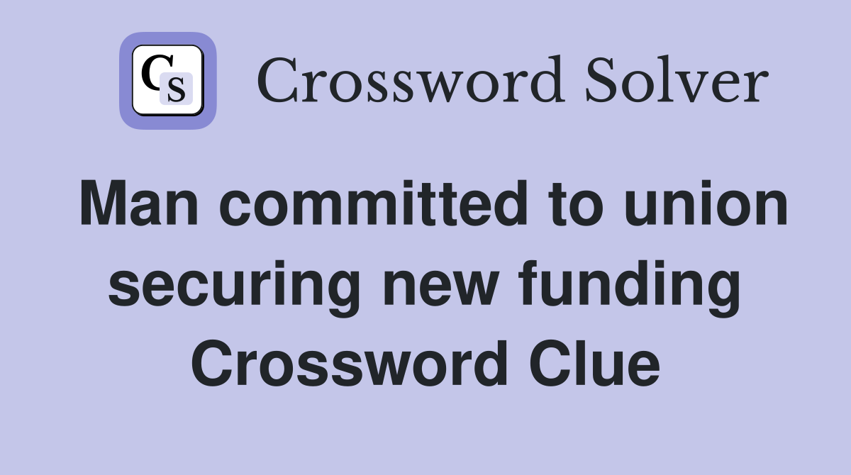 Man committed to union securing new funding Crossword Clue