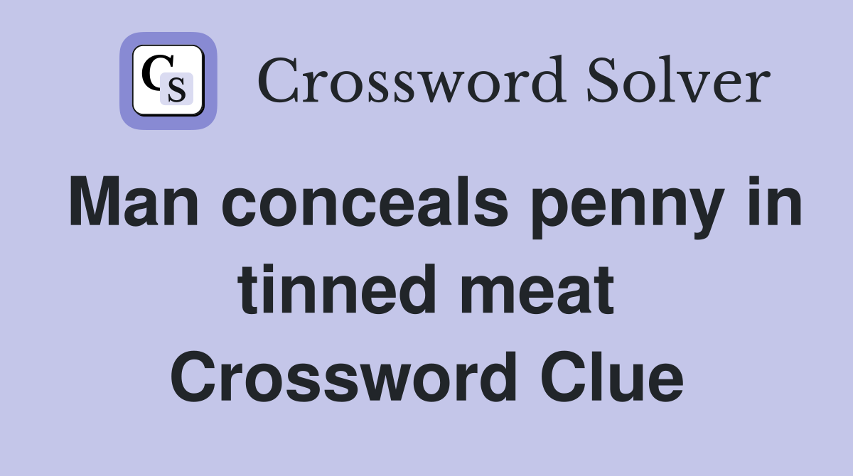 Man conceals penny in tinned meat Crossword Clue
