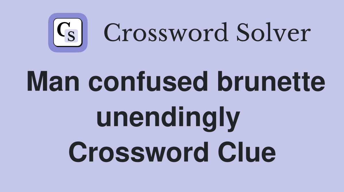 Man confused brunette unendingly  Crossword Clue