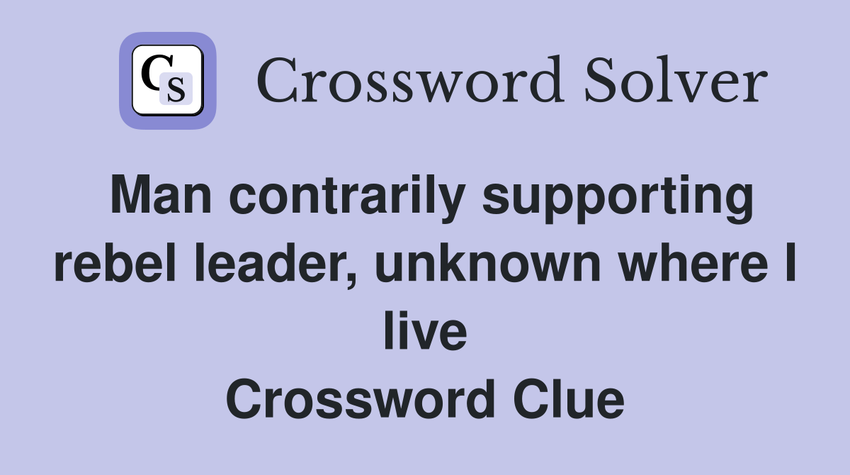 Man contrarily supporting rebel leader, unknown where I live Crossword Clue