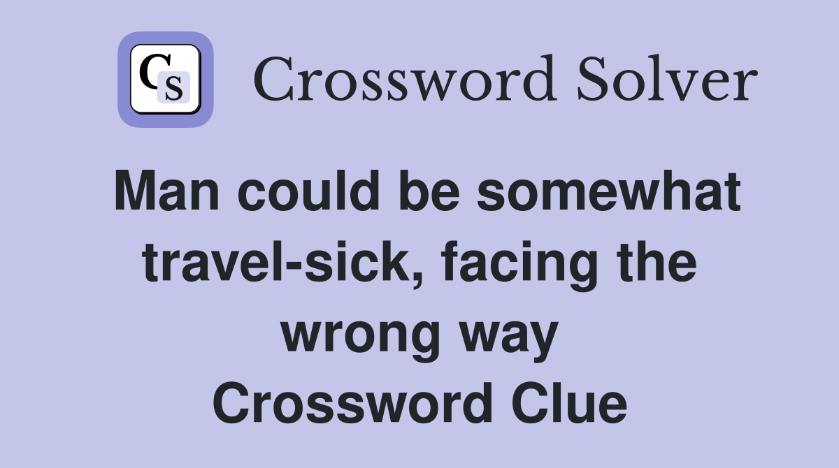 Man could be somewhat travel-sick, facing the wrong way Crossword Clue