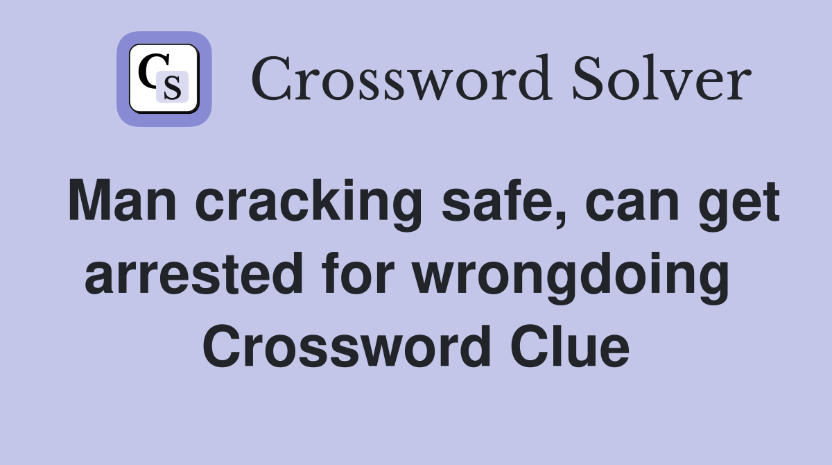 Man cracking safe, can get arrested for wrongdoing  Crossword Clue