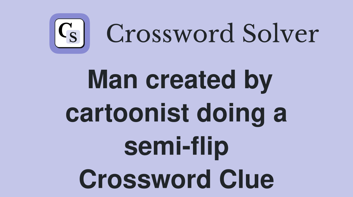 Man created by cartoonist doing a semi-flip Crossword Clue