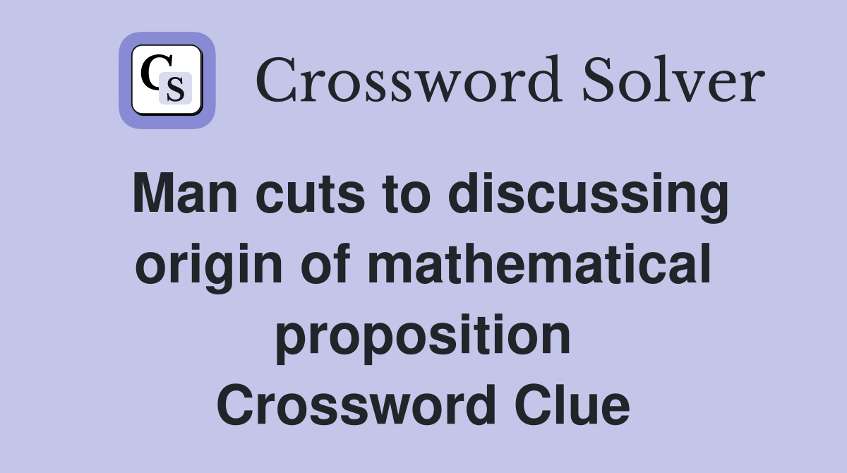 Man cuts to discussing origin of mathematical proposition Crossword Clue
