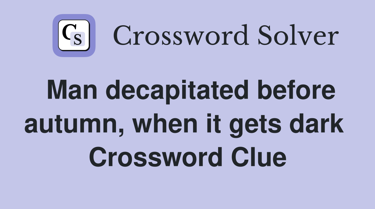 Man decapitated before autumn, when it gets dark  Crossword Clue