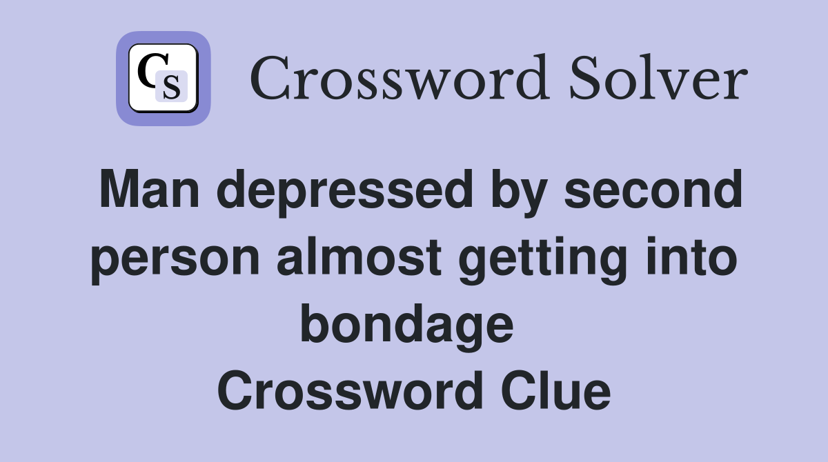 Man depressed by second person almost getting into bondage  Crossword Clue