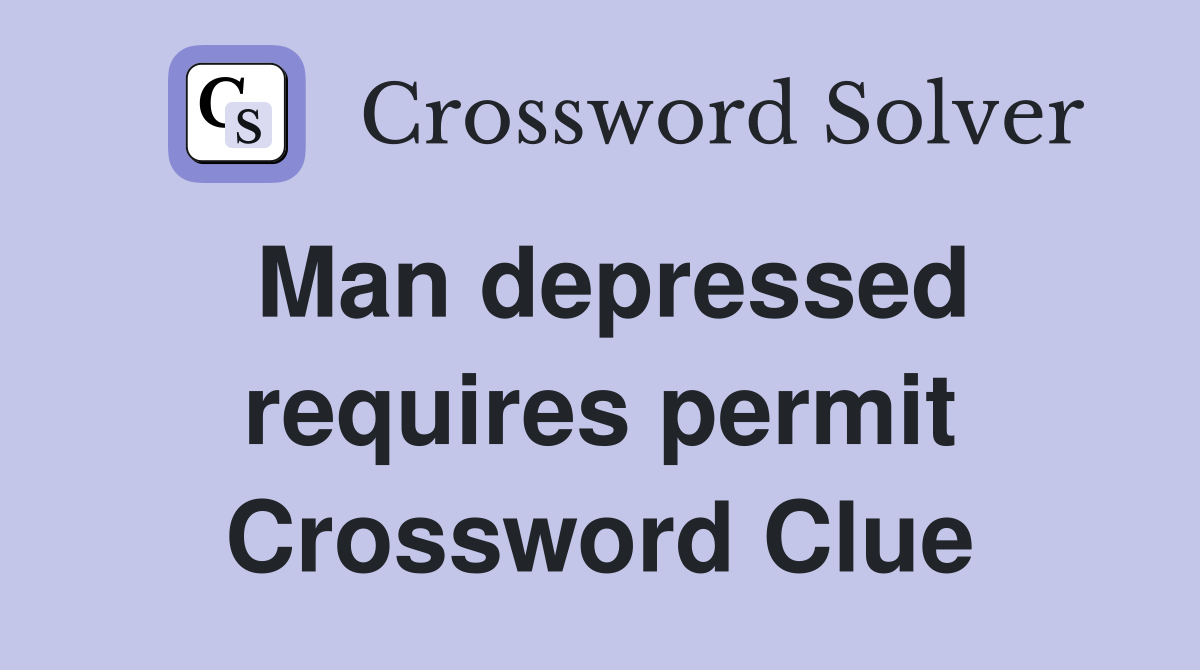 Man depressed requires permit Crossword Clue