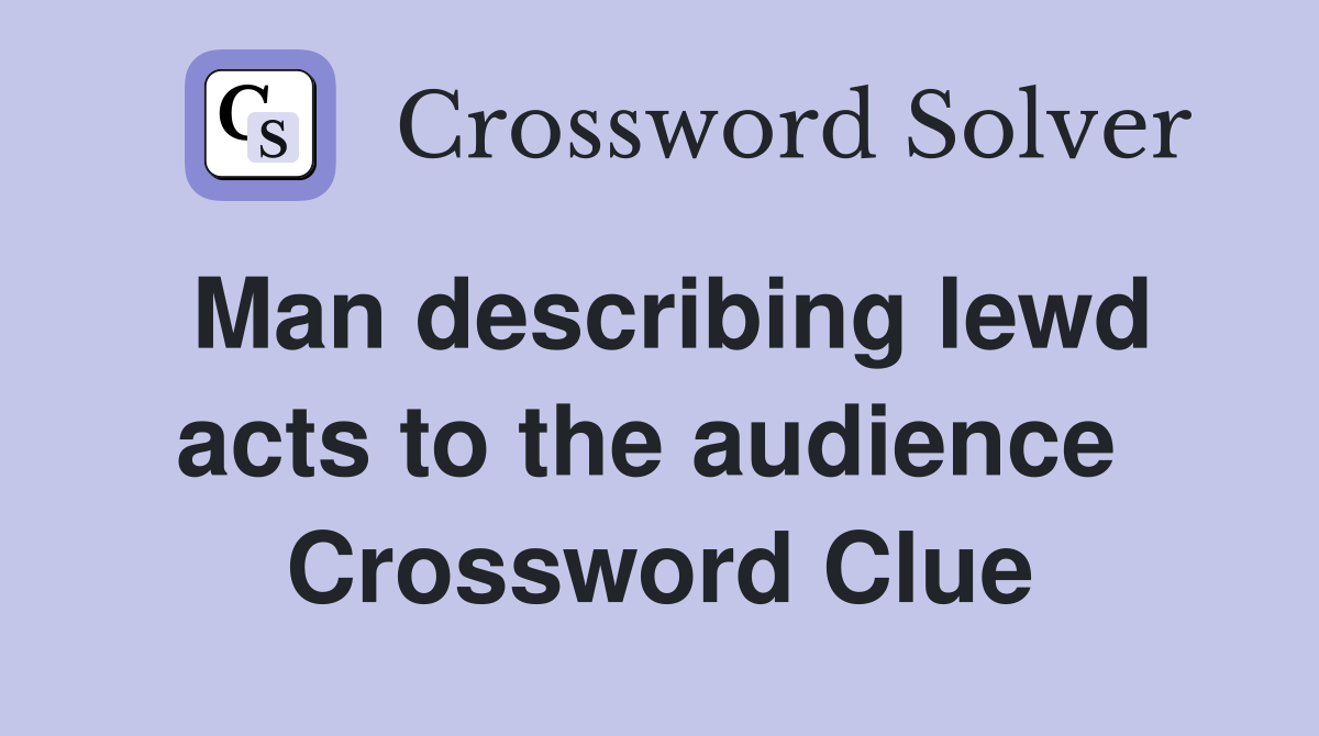 Man describing lewd acts to the audience  Crossword Clue