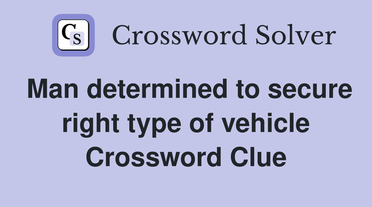 Man determined to secure right type of vehicle Crossword Clue