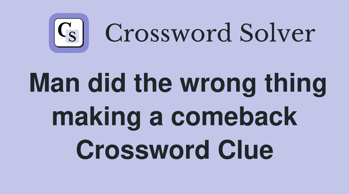 Man did the wrong thing making a comeback Crossword Clue