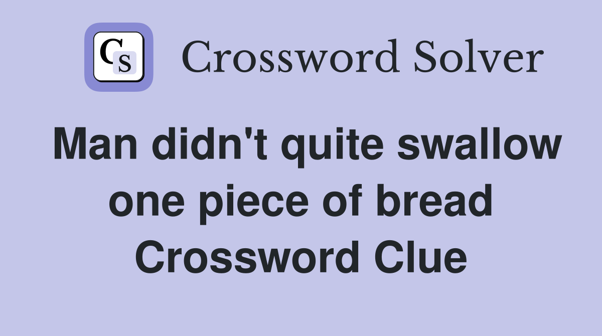 Man didn't quite swallow one piece of bread Crossword Clue