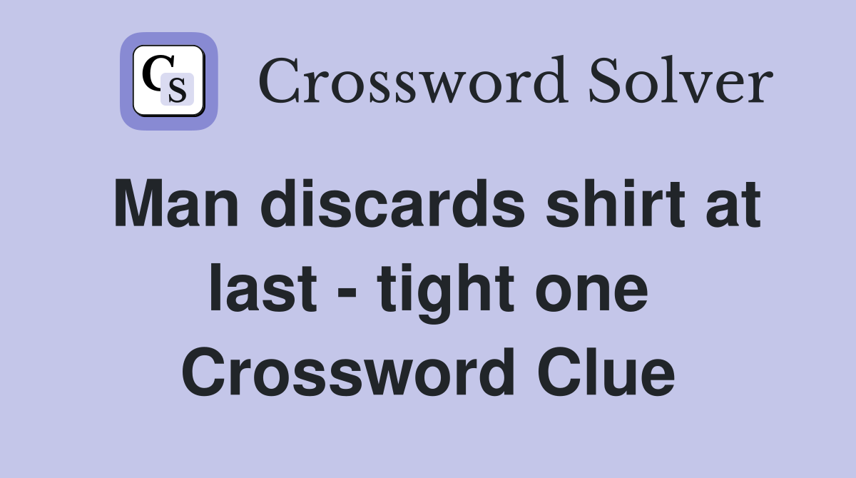 Man discards shirt at last - tight one Crossword Clue