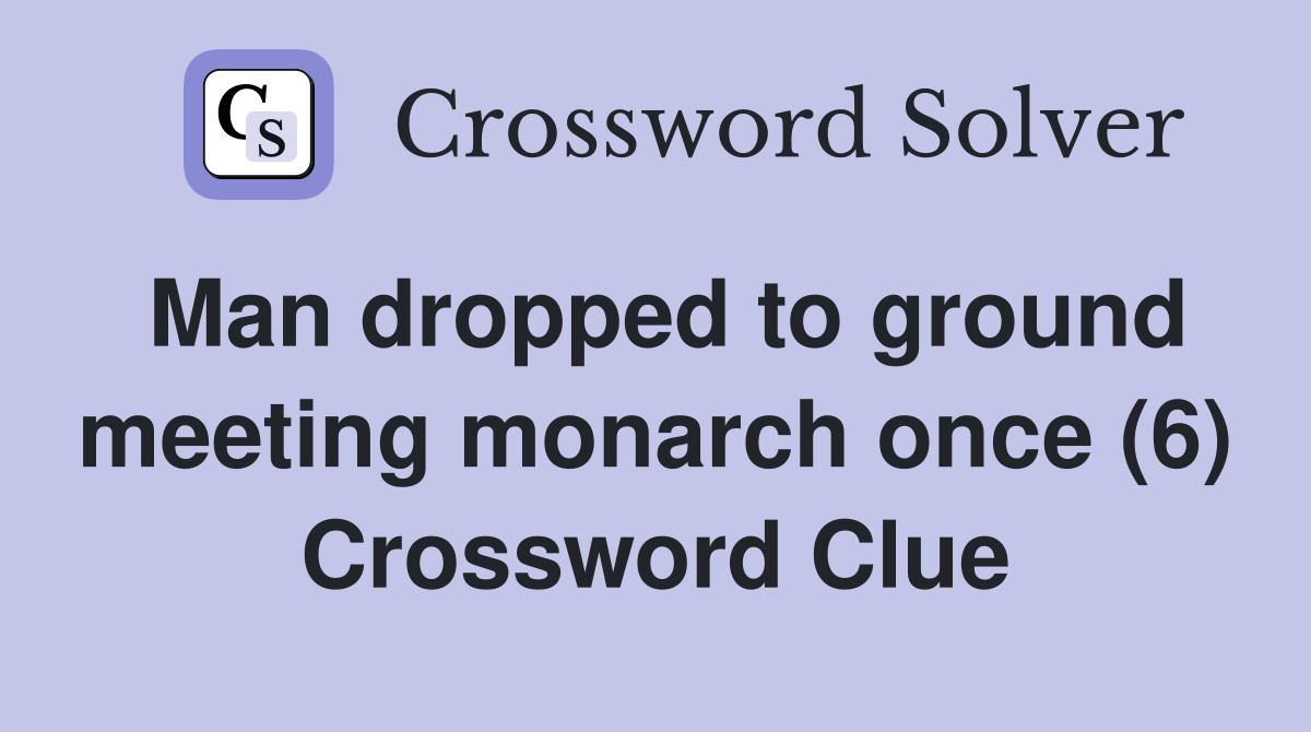 Man dropped to ground meeting monarch once (6) Crossword Clue