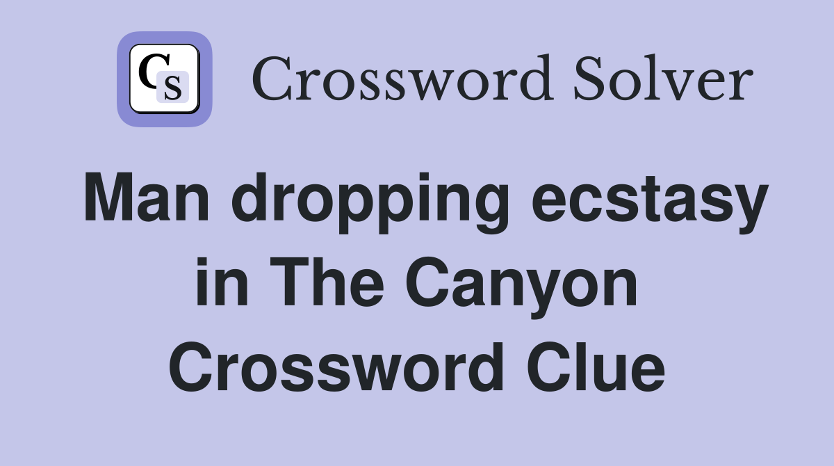 Man dropping ecstasy in The Canyon Crossword Clue
