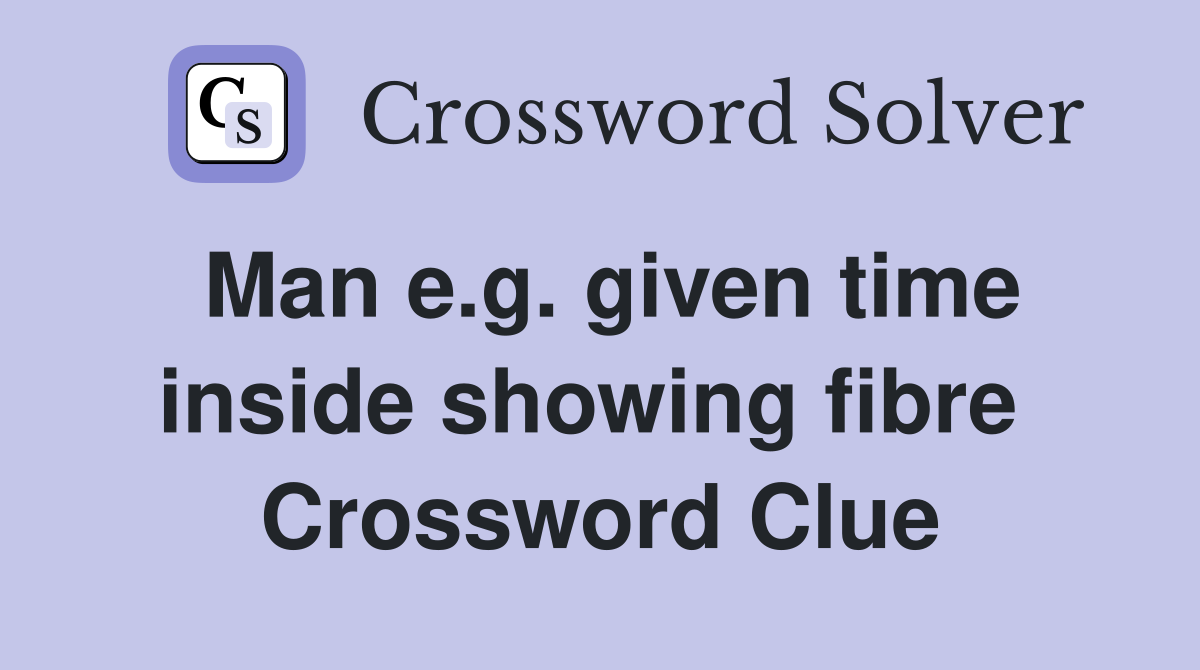 Man e.g. given time inside showing fibre  Crossword Clue