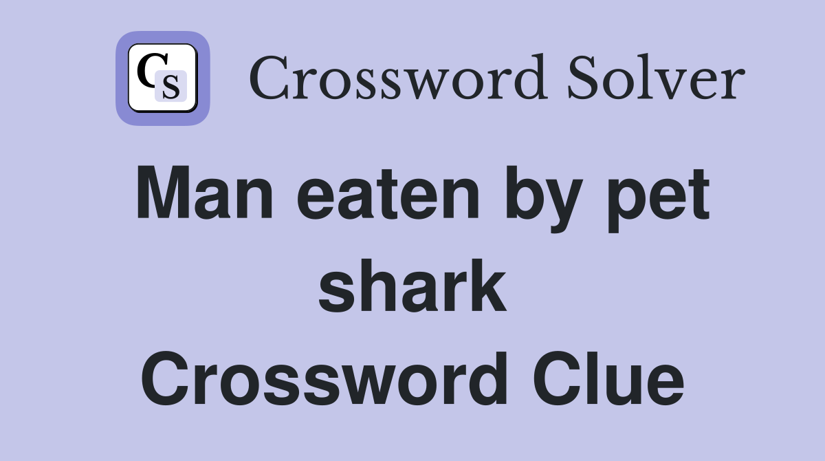 Man eaten by pet shark Crossword Clue