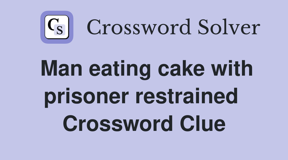 Man eating cake with prisoner restrained  Crossword Clue