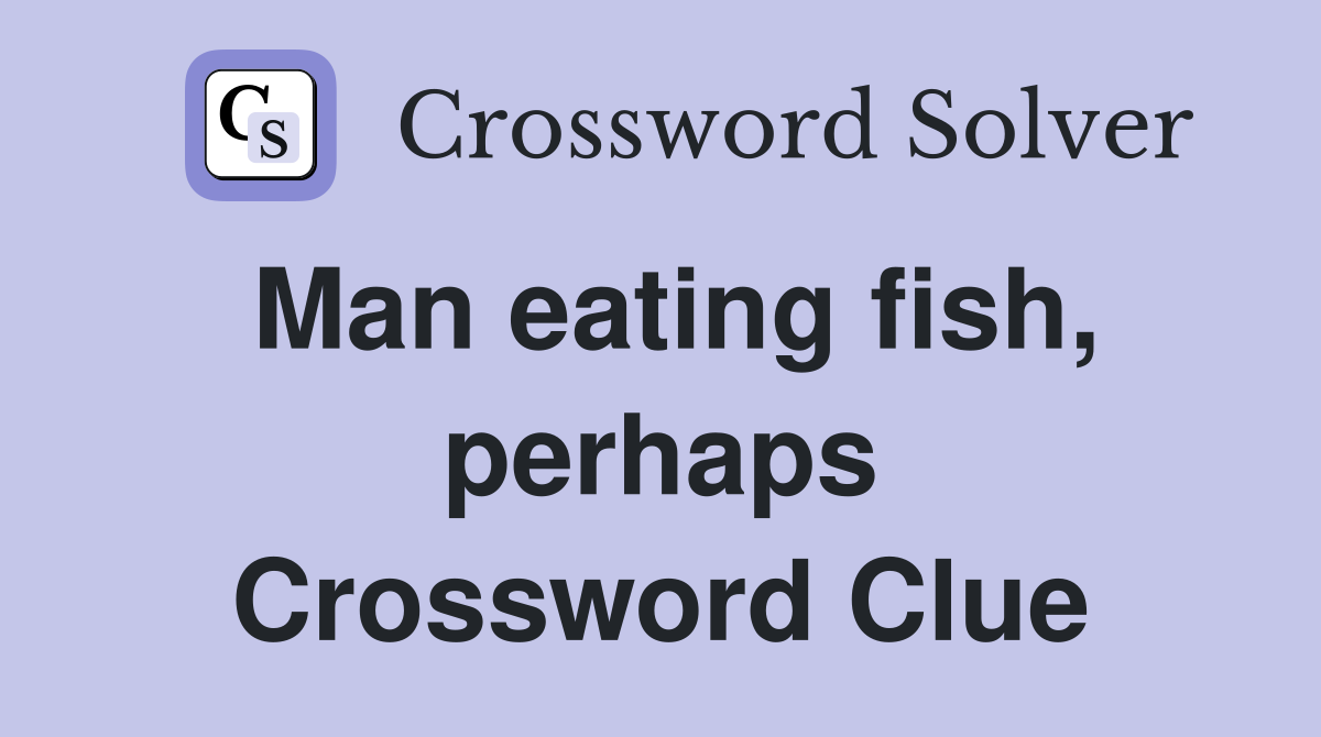 Man eating fish, perhaps Crossword Clue