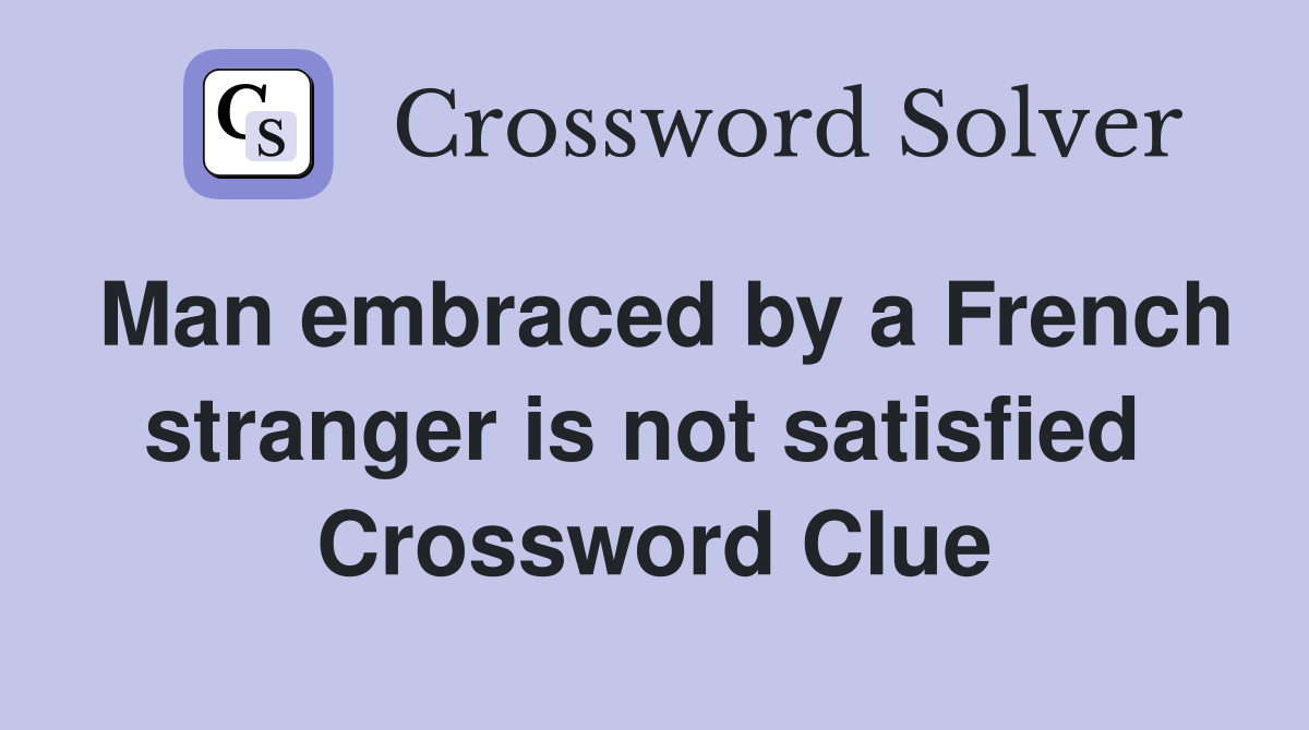 Man embraced by a French stranger is not satisfied  Crossword Clue