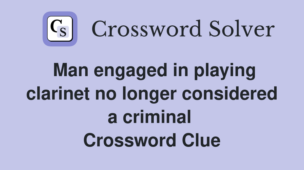 Man engaged in playing clarinet no longer considered a criminal  Crossword Clue