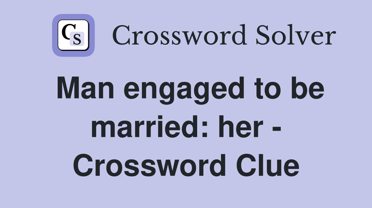 Man engaged to be married: her - Crossword Clue