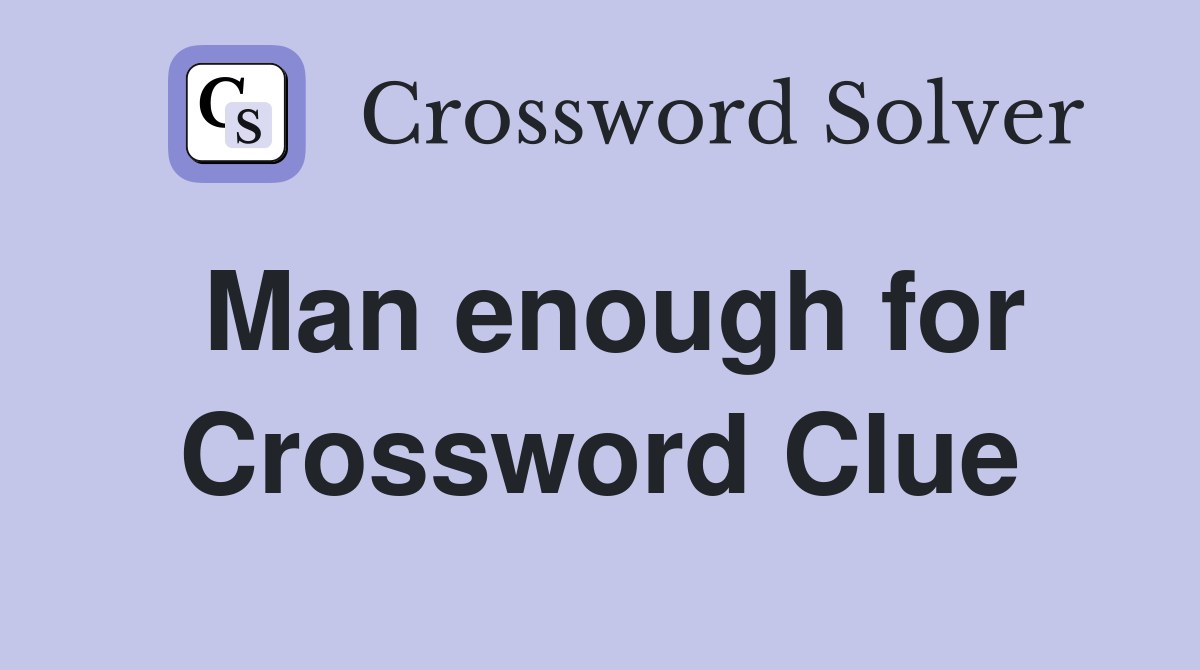 Man enough for Crossword Clue