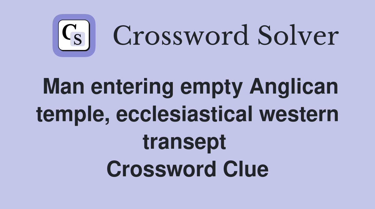 Man entering empty Anglican temple, ecclesiastical western transept  Crossword Clue