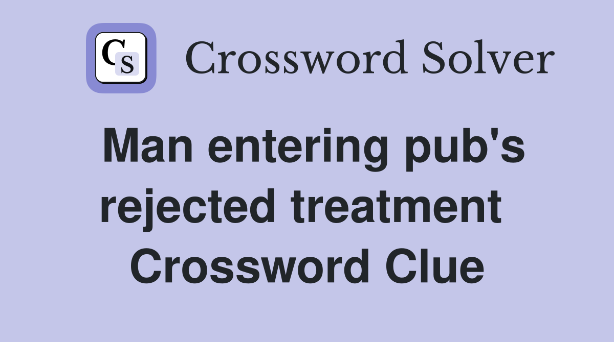 Man entering pub's rejected treatment  Crossword Clue