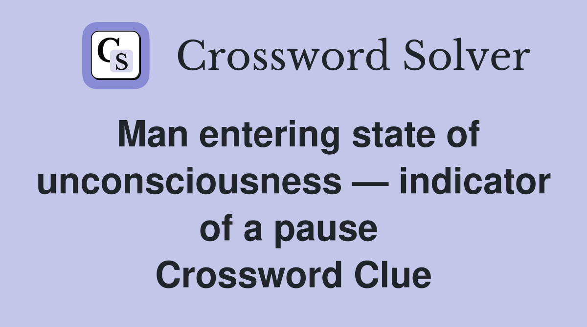 Man entering state of unconsciousness — indicator of a pause  Crossword Clue