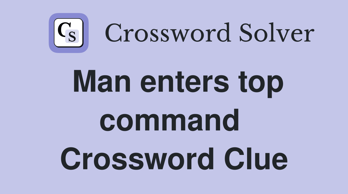 Man enters top command  Crossword Clue