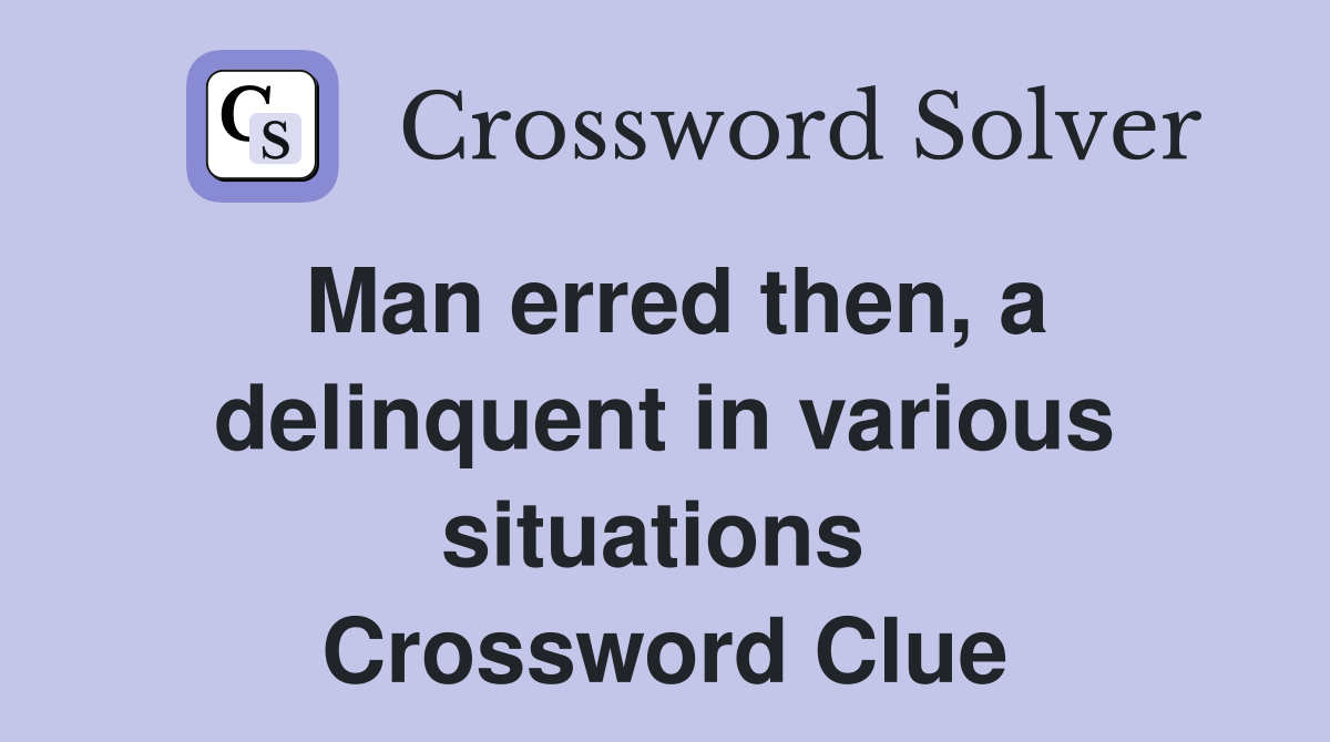 Man erred then, a delinquent in various situations  Crossword Clue