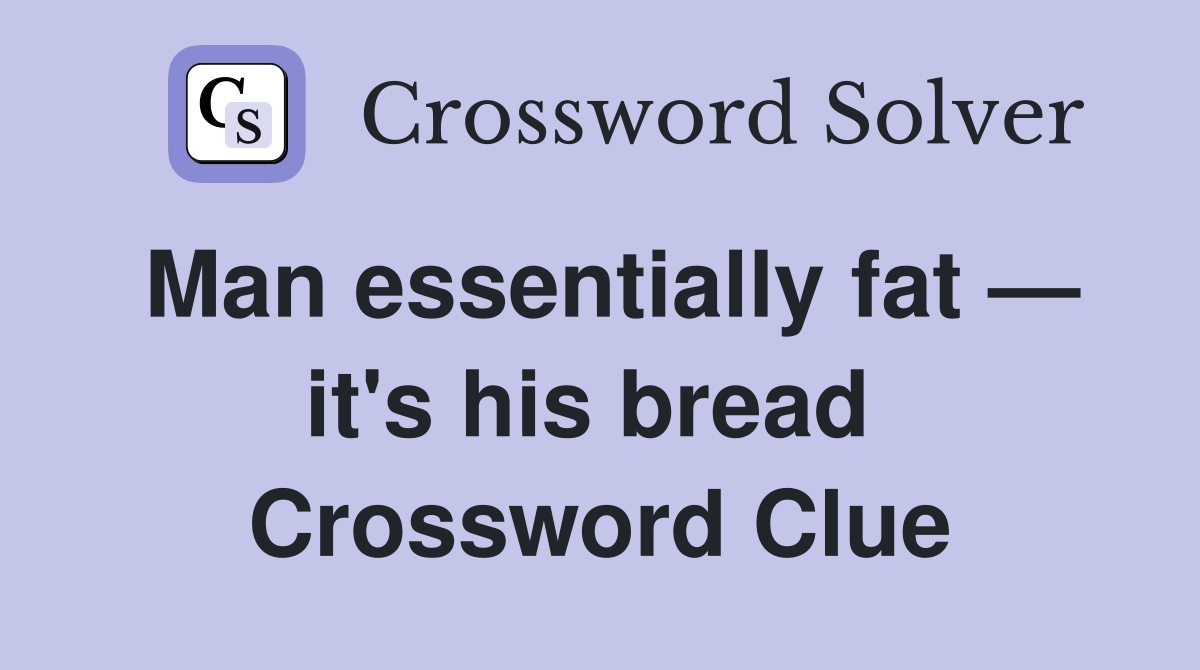Man essentially fat — it's his bread  Crossword Clue