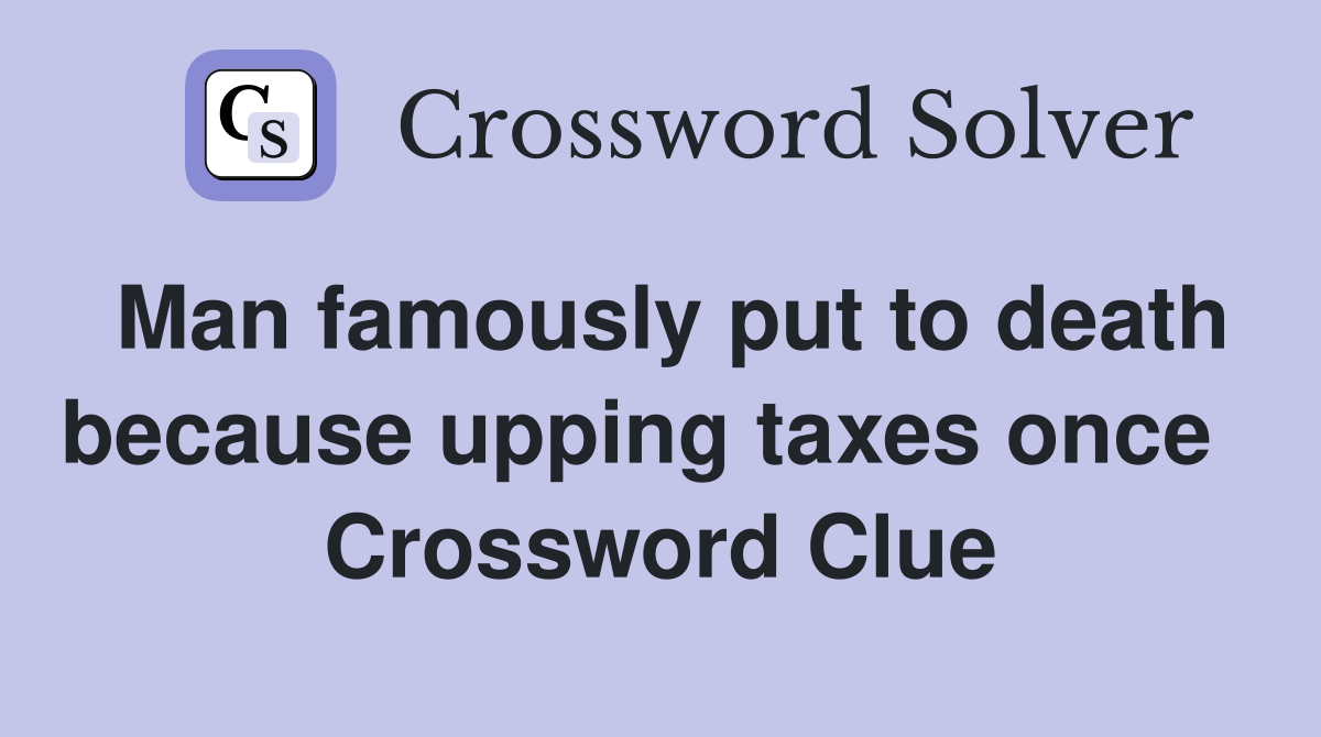 Man famously put to death because upping taxes once   Crossword Clue