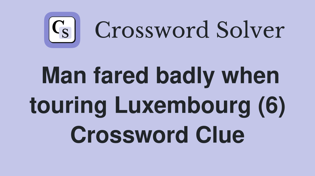 Man fared badly when touring Luxembourg (6) Crossword Clue