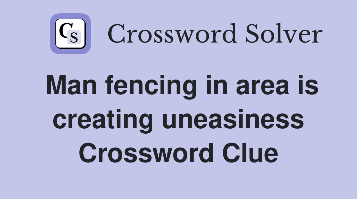 Man fencing in area is creating uneasiness Crossword Clue