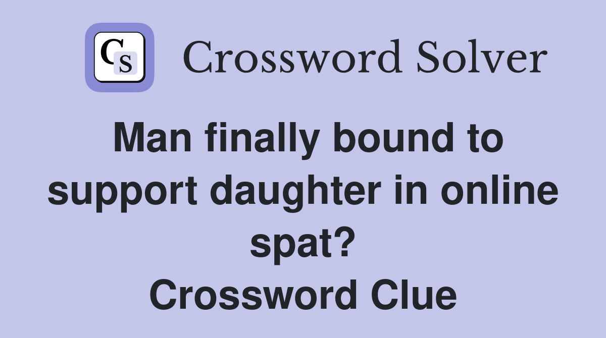 Man finally bound to support daughter in online spat? Crossword Clue