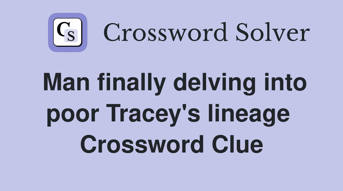Man finally delving into poor Tracey's lineage  Crossword Clue