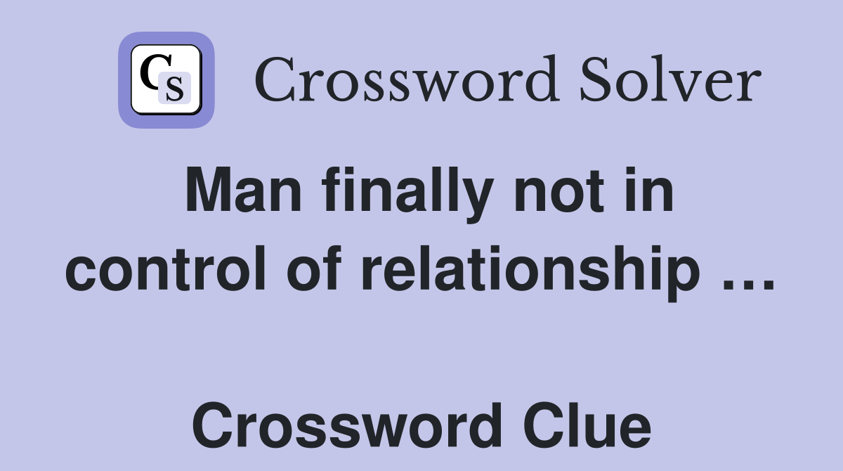 Man finally not in control of relationship …  Crossword Clue