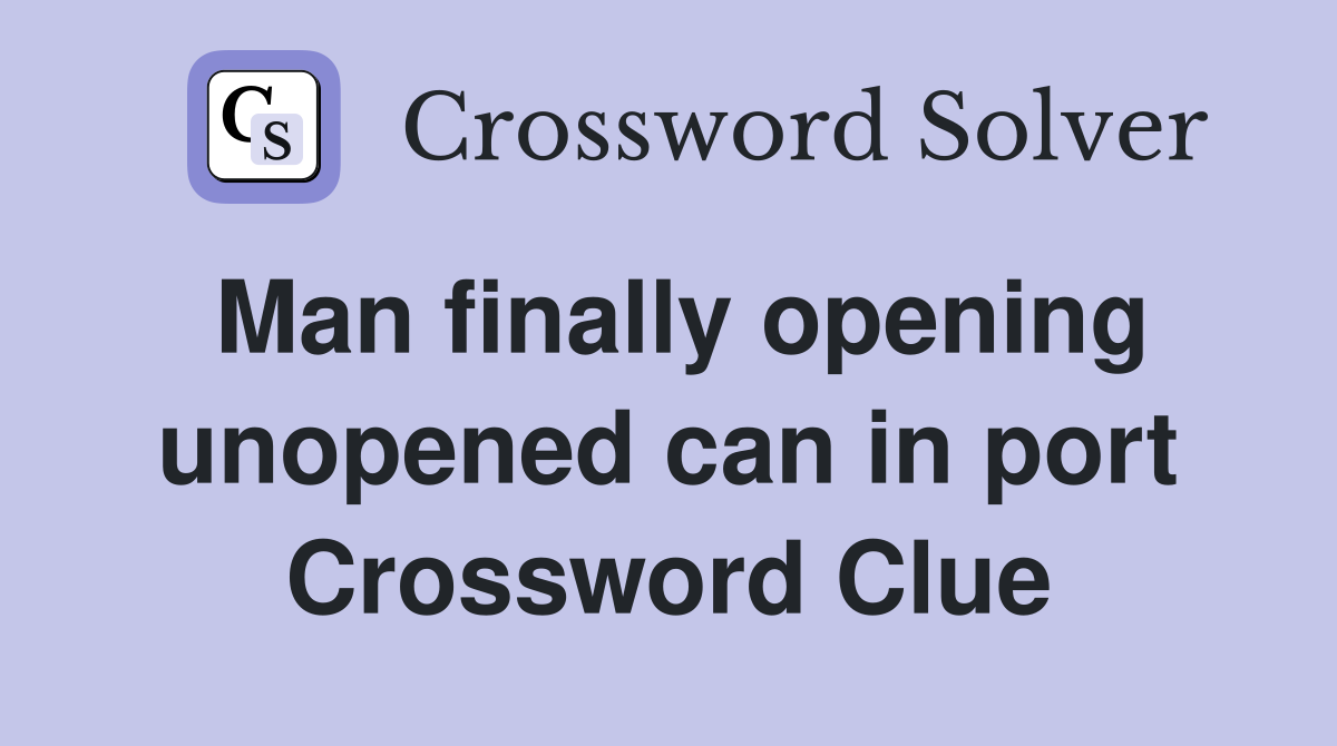 Man finally opening unopened can in port Crossword Clue