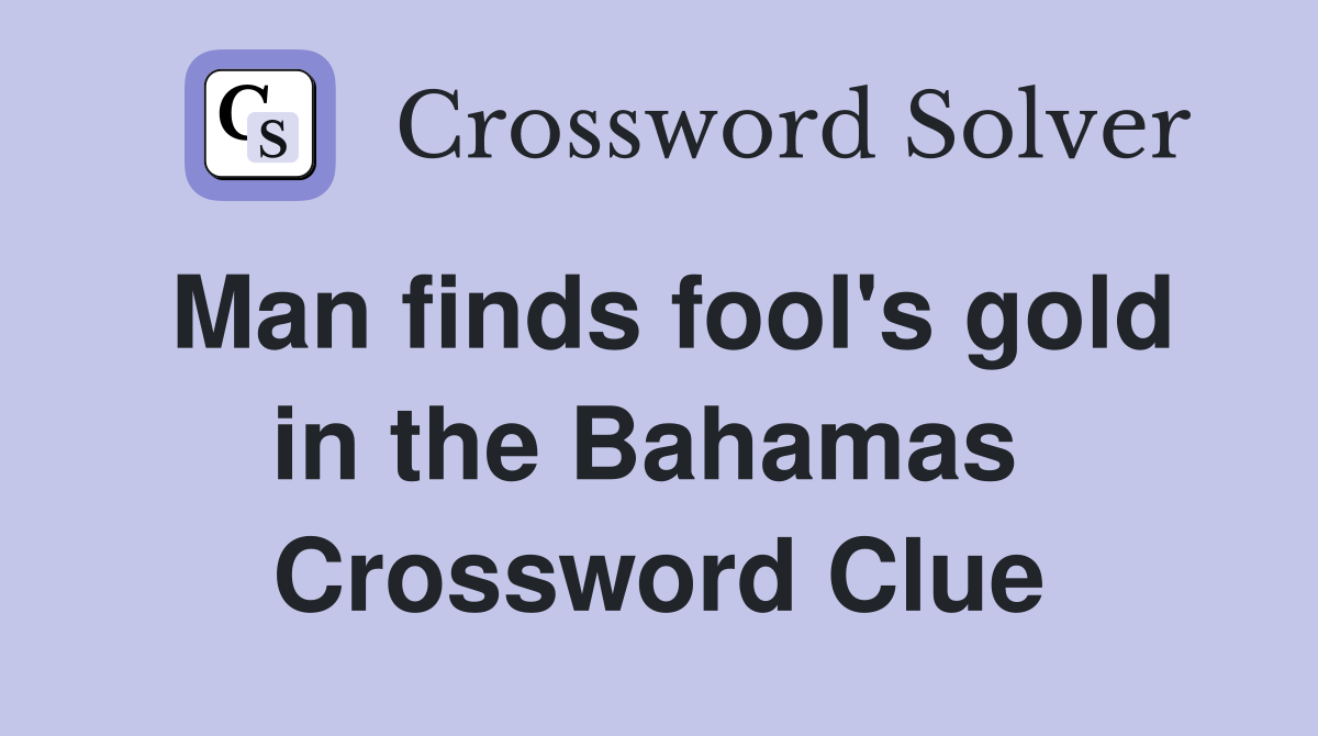 Man finds fool's gold in the Bahamas  Crossword Clue