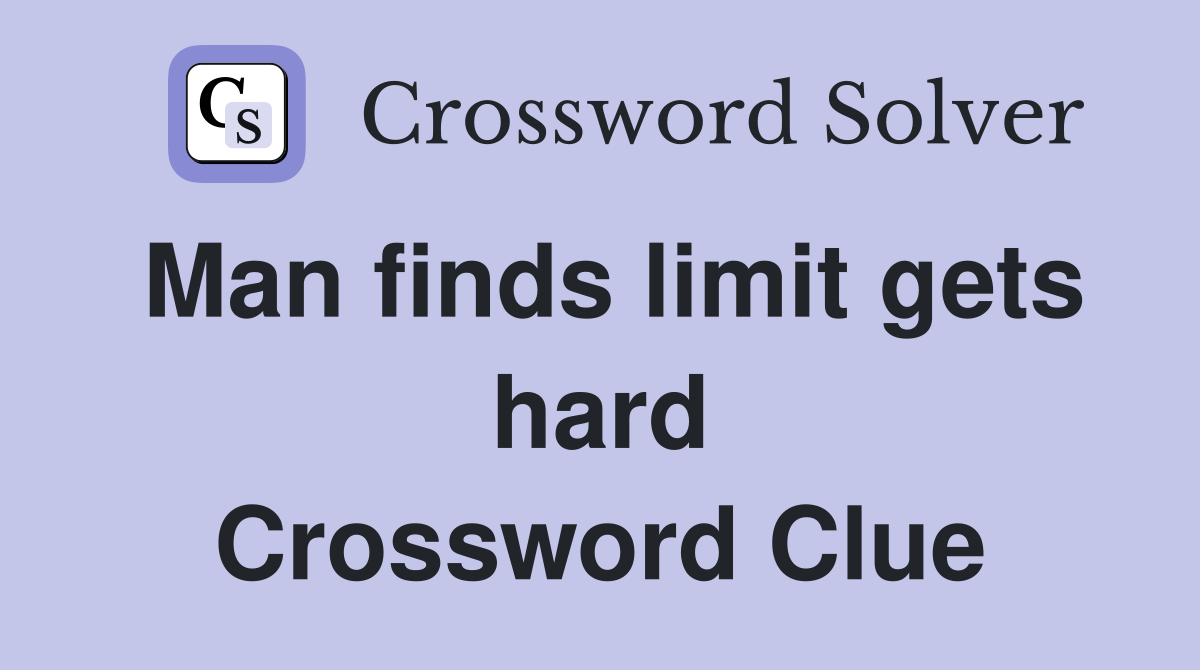 Man finds limit gets hard Crossword Clue