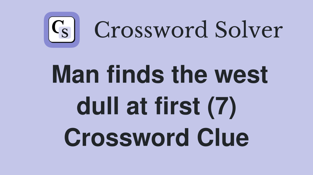 Man finds the west dull at first (7) Crossword Clue