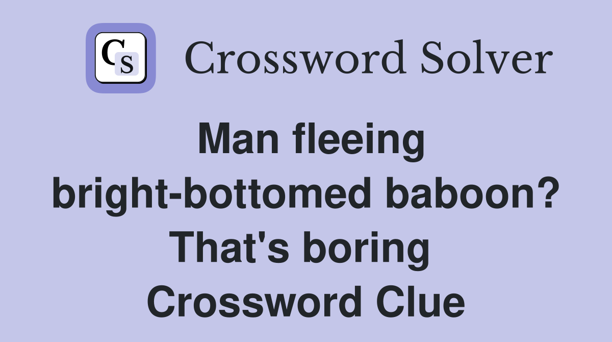 Man fleeing bright-bottomed baboon? That's boring  Crossword Clue