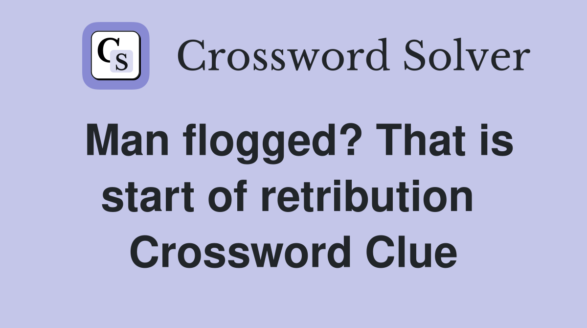 Man flogged? That is start of retribution  Crossword Clue