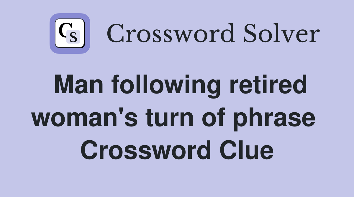 Man following retired woman's turn of phrase  Crossword Clue