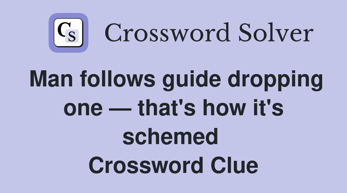 Man follows guide dropping one — that's how it's schemed  Crossword Clue