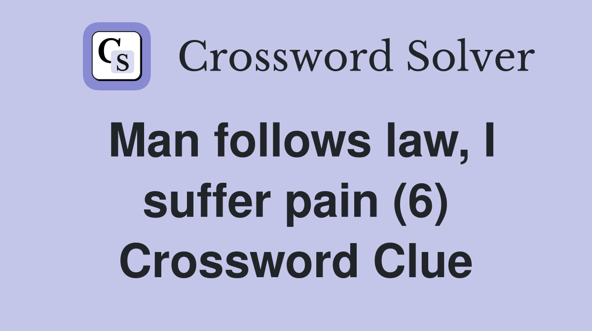 Man follows law, I suffer pain (6) Crossword Clue