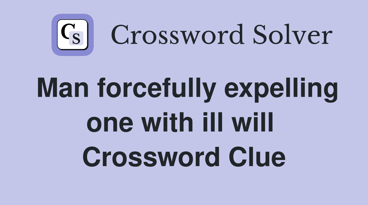 Man forcefully expelling one with ill will  Crossword Clue