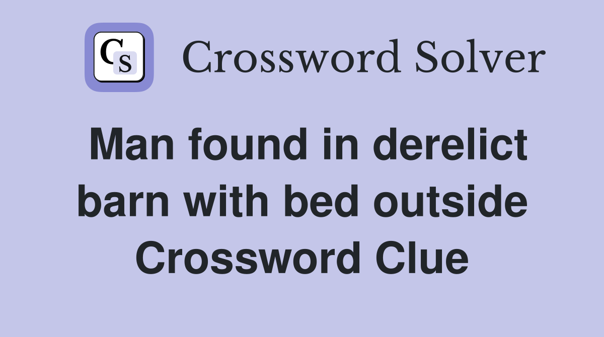 Man found in derelict barn with bed outside Crossword Clue