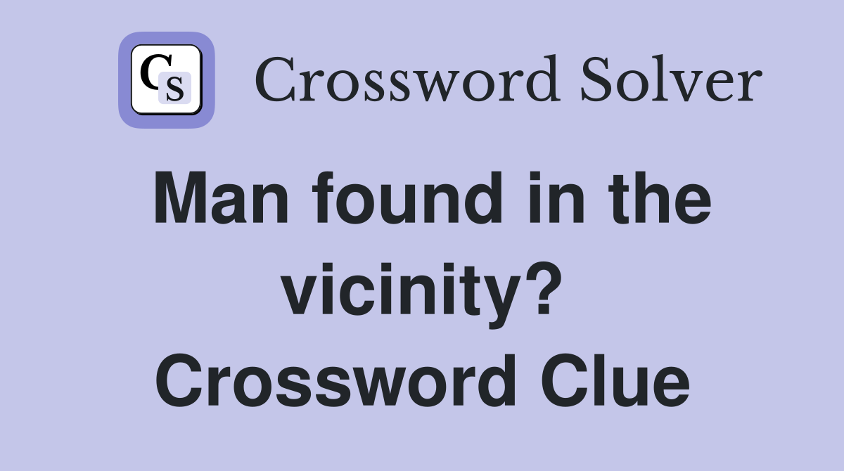 Man found in the vicinity? Crossword Clue